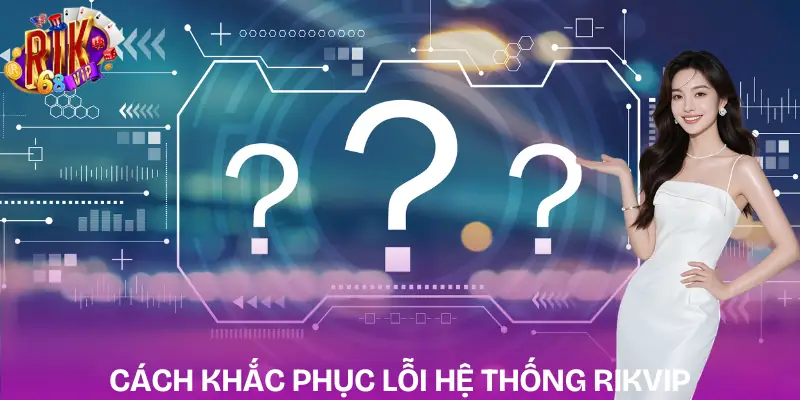 cau-hoi-thuong-gap-rikvip-loi-he-thong